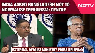 External Affairs Ministry Press Briefing | India Asked Bangladesh Not To Normalise Terrorism: Centre