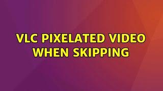 VLC Pixelated Video When Skipping (3 Solutions!!)