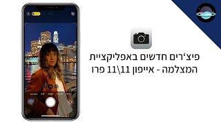 פיצ'רים חדשים באפליקציית המצלמה של אייפון 11\11פרו