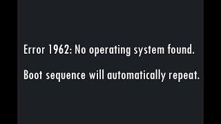 Error 1962: No operating system found. Boot sequence will automatically repeat.