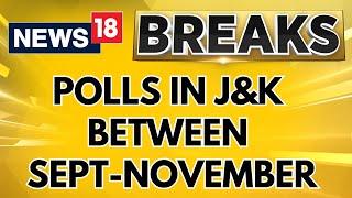 Jammu & Kashmir News | J&K Elections Likely To Happen Between September And November | News18