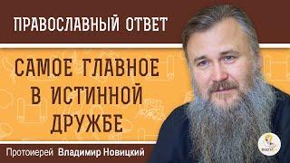 САМОЕ ГЛАВНОЕ В ИСТИННОЙ ДРУЖБЕ.  Протоиерей Владимир Новицкий