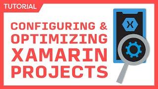 Configuring & Optimizing Xamarin Projects - Smaller, Faster, Better Apps