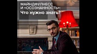 Что нужно знать про майндфулнесс и «осознанность»? А.В. Курпатов