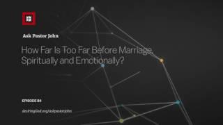 How Far Is Too Far Before Marriage, Spiritually and Emotionally?