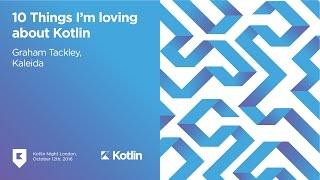 "10 Things I'm loving about Kotlin" by Graham Tackley. Kotlin Night London