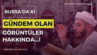 Bursa'da ki Gündem Olan Görüntüler Hakkında...! | Abdullah Ahmet Hoca