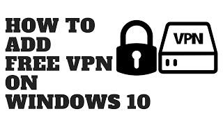 HOW TO ADD FREE VPN ON WINDOWS 10