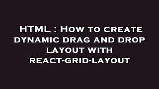 HTML : How to create dynamic drag and drop layout with react-grid-layout