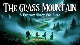 THE GLASS MOUNTAIN: A tale from Sleepytime Chronicles | Relaxing Bedtime Tale for Grown Ups