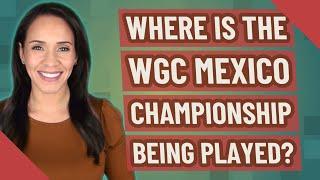 Where is the WGC Mexico Championship being played?