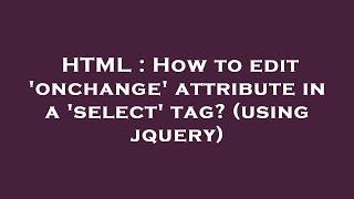 HTML : How to edit 'onchange' attribute in a 'select' tag? (using jquery)