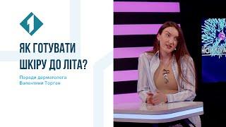 Як готувати шкіру до літа? Поради дерматолога Валентини Торган