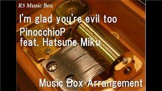 I'm glad you're evil too/PinocchioP feat. Hatsune Miku [Music Box]