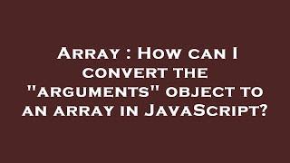 Array : How can I convert the "arguments" object to an array in JavaScript?