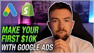 Make Your First $10k With Google Ads (Shopify Google Ads Guide)