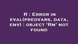 R : Error in eval(predvars, data, env) : object 'Rm' not found