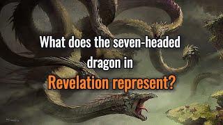 What is the 7 headed dragon in the Bible in Revelation?