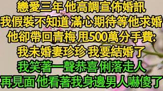 戀愛三年 他高調宣佈婚訊，我假裝不知道 滿心期待等他求婚，他卻帶回青梅 甩500萬分手費：我未婚妻珍珍 我要結婚了，我笑著一聲恭喜 俐落走人，再見面 他看著我身邊男人嚇傻了| 豪門 | 愛情 |