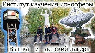 Институт изучения ионосферы, пожарная башня и заброшеный лагерь