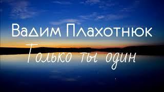 Вадим Плахотнюк - Только ты один