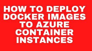 HOW TO DEPLOY DOCKER IMAGES TO AZURE CONTAINER INSTANCES