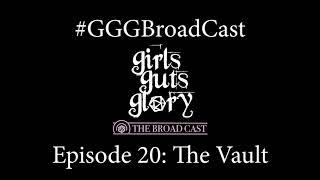 Episode 20: The Vault - Girls Guts Glory: The Broad Cast