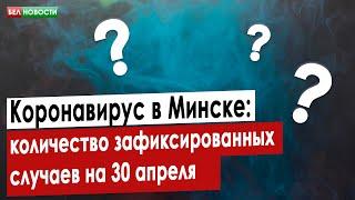 Коронавирус в Минске: что известно о количестве зафиксированных случаев на 30 апреля