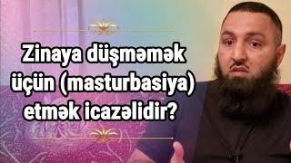  Zinaya düşməmək üçün istimna (masturbasiya) etmək icazəlidir?  Rəşad Hümbətov