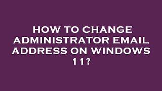 How to change administrator email address on windows 11?