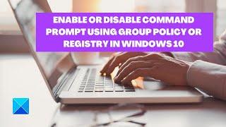 Enable or Disable Command Prompt using Group Policy or Registry in Windows 10