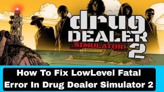 How To Fix LowLevel Fatal Error In Drug Dealer Simulator 2