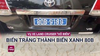 Vụ xe Land Cruiser "làm phép" biển trắng thành biển xanh 80B: Chủ phương tiện khai gì? | VTC Now