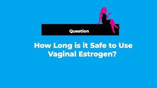 How Long is it Safe to use a Local Vaginal Estrogen?