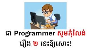 ជា Programmer សូមកុំរំលង់រឿង ២ នេះឱ្យសោះ!