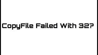The Issue With COPYFILE FAILED WITH 32 and (Maybe) how to fix it
