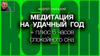 А Ракицкий. Медитация на удачный год + плюс 6 часов спокойного сна.