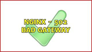 Ubuntu: Nginx - 502 bad gateway (2 Solutions!!)