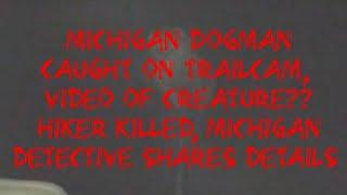 MICHIGAN DOGMAN CAUGHT ON TRAILCAM, VIDEO OF CREATURE?? HIKER KILLED, MICHIGAN DETECTIVE SHARES