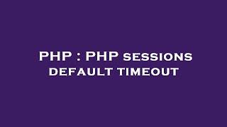 PHP : PHP sessions default timeout