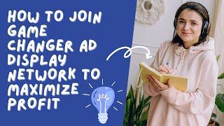 How To Join Game Changer Ad  Display Network To Maximize Profit