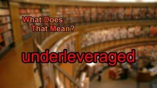 What does underleveraged mean?
