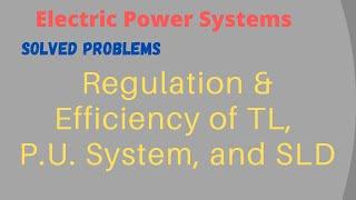 Electric Power Systems | Solved Problems | Regulation, and Efficiency of TL, P.U. System, SLD