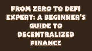 FROM ZERO TO DEFI EXPERT: A BEGINNERS GUIDE TO DECENTRALIZED FINANCE