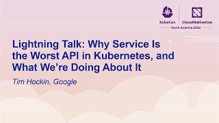 Lightning Talk: Why Service Is the Worst API in Kubernetes, & What We’re Doing About It - Tim Hockin