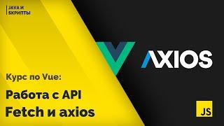 Постигаем Vue js урок 10   работа с API fetch и axios