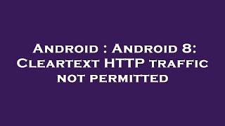 Android : Android 8: Cleartext HTTP traffic not permitted