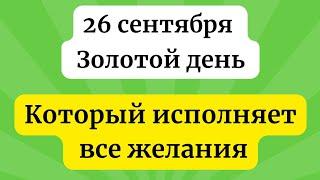 26 сентября  - Золотой день. Который исполняет желания.