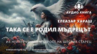 Така се е родил Мъдрецът. Из Неизречената Мъдрост на Шестия Старец АУДИО КНИГА | Елеазар Хараш