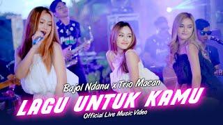 Bajol Ndanu X Trio Macan - Lagu Untuk Kamu (Official Music Video) | Live Version